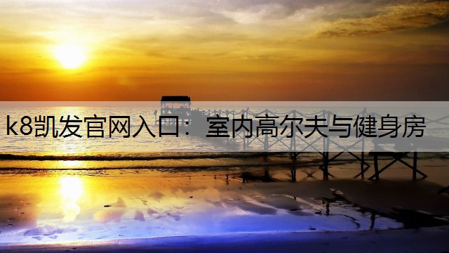 k8凯发官网入口：室内高尔夫与健身房